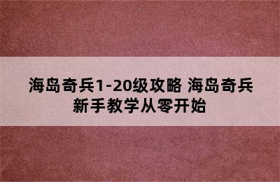 海岛奇兵1-20级攻略 海岛奇兵新手教学从零开始